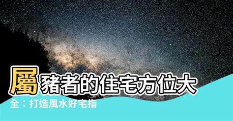 木豬 風水|【屬豬方位】屬豬者的風水方位、樓層、住宅吉利指南